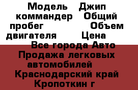  › Модель ­ Джип коммандер › Общий пробег ­ 200 000 › Объем двигателя ­ 3 › Цена ­ 900 000 - Все города Авто » Продажа легковых автомобилей   . Краснодарский край,Кропоткин г.